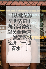 从桃花源到世界窗！湖南常德架起黄金通道，激活区域经济“一池春水”