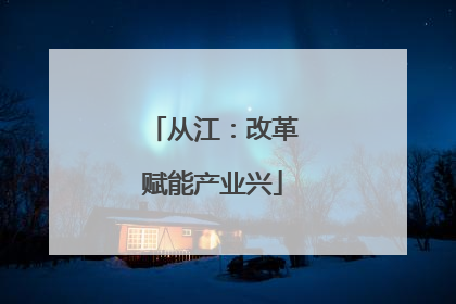 从江：改革赋能产业兴