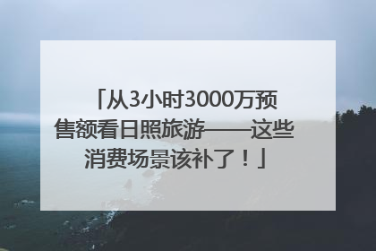 从3小时3000万预售额看日照旅游——这些消费场景该补了！