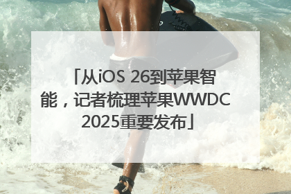 从iOS 26到苹果智能，记者梳理苹果WWDC 2025重要发布