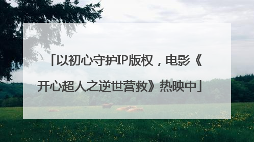 以初心守护IP版权，电影《开心超人之逆世营救》热映中