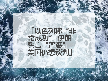 以色列称“非常成功” 伊朗誓言“严惩” 美国仍想谈判