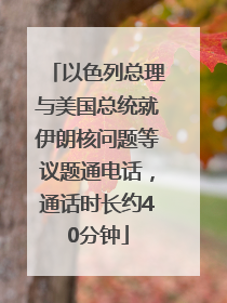 以色列总理与美国总统就伊朗核问题等议题通电话，通话时长约40分钟