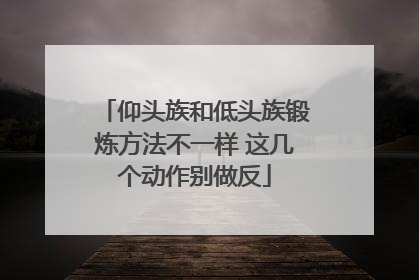 仰头族和低头族锻炼方法不一样 这几个动作别做反
