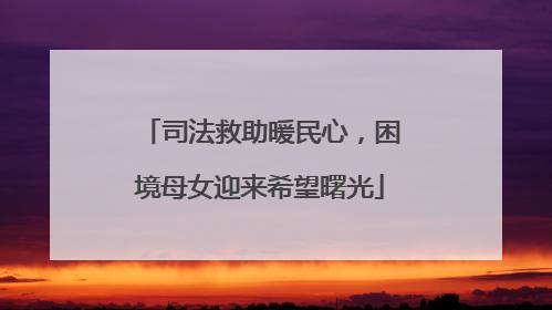 司法救助暖民心，困境母女迎来希望曙光