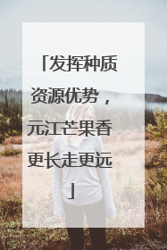 发挥种质资源优势，元江芒果香更长走更远
