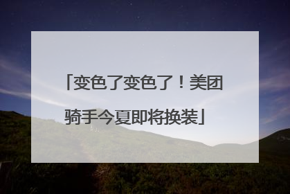 变色了变色了！美团骑手今夏即将换装