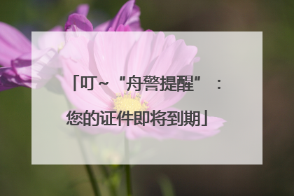 叮~“舟警提醒”：您的证件即将到期