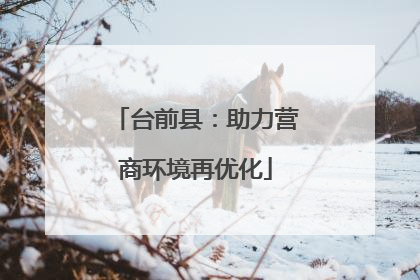 台前县：助力营商环境再优化