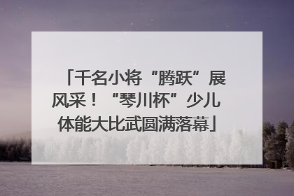 千名小将“腾跃”展风采！“琴川杯”少儿体能大比武圆满落幕