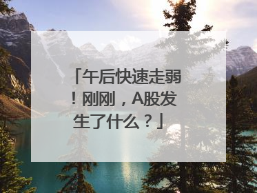 午后快速走弱！刚刚，A股发生了什么？