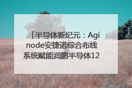 半导体新纪元：Aginode安捷诺综合布线系统赋能润鹏半导体12英寸集成电路生产线，携手共筑“芯”未来！