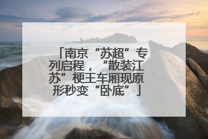 南京“苏超”专列启程，“散装江苏”梗王车厢现原形秒变“卧底”