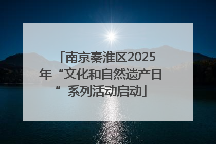 南京秦淮区2025年“文化和自然遗产日”系列活动启动