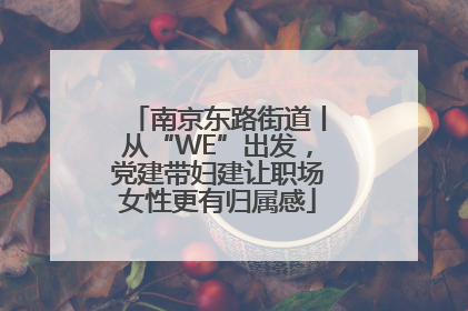 南京东路街道丨从“WE”出发，党建带妇建让职场女性更有归属感