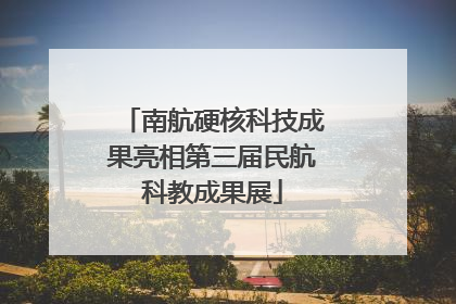 南航硬核科技成果亮相第三届民航科教成果展