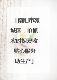 南阳市宛城区：抢抓农时保夏收 贴心服务助生产