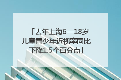 去年上海6—18岁儿童青少年近视率同比下降1.5个百分点