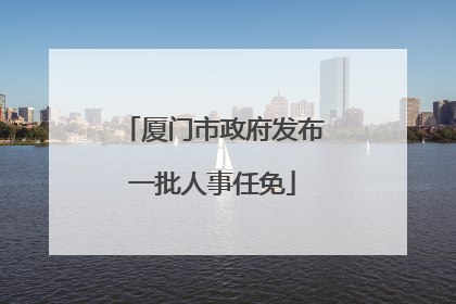厦门市政府发布一批人事任免