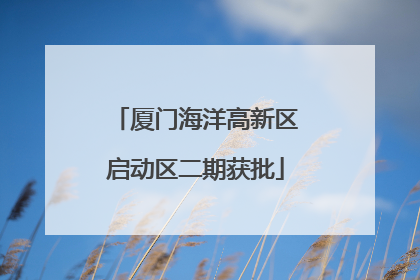 厦门海洋高新区启动区二期获批