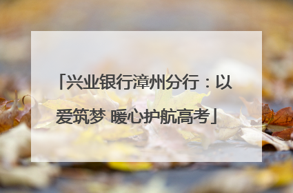 兴业银行漳州分行：以爱筑梦 暖心护航高考