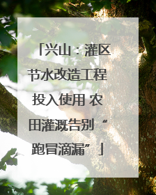 兴山：灌区节水改造工程投入使用 农田灌溉告别“跑冒滴漏”