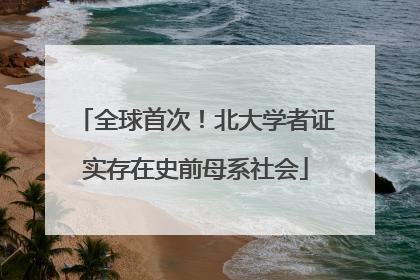 全球首次！北大学者证实存在史前母系社会