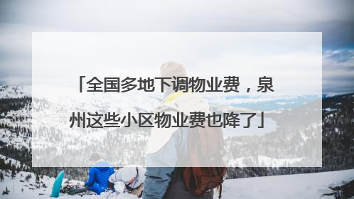 全国多地下调物业费，泉州这些小区物业费也降了