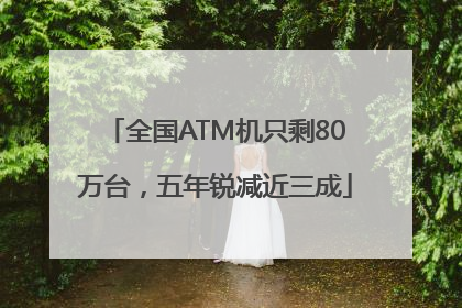 全国ATM机只剩80万台，五年锐减近三成