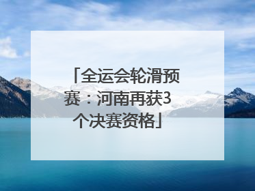 全运会轮滑预赛：河南再获3个决赛资格