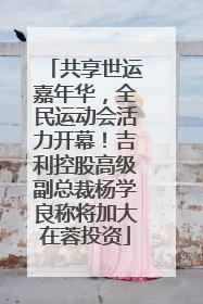 共享世运嘉年华，全民运动会活力开幕！吉利控股高级副总裁杨学良称将加大在蓉投资