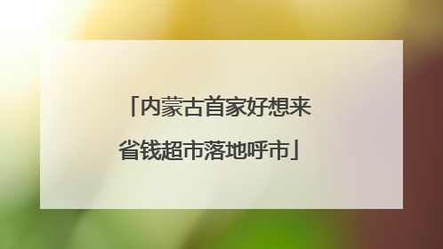 内蒙古首家好想来省钱超市落地呼市