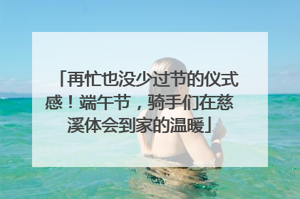 再忙也没少过节的仪式感！端午节，骑手们在慈溪体会到家的温暖