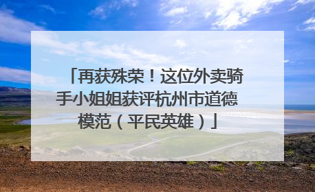再获殊荣！这位外卖骑手小姐姐获评杭州市道德模范（平民英雄）