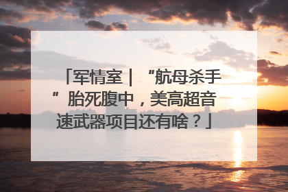 军情室｜“航母杀手”胎死腹中，美高超音速武器项目还有啥？