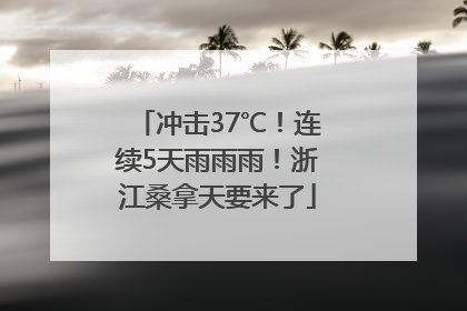 冲击37℃！连续5天雨雨雨！浙江桑拿天要来了