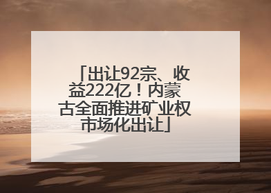 出让92宗、收益222亿！内蒙古全面推进矿业权市场化出让