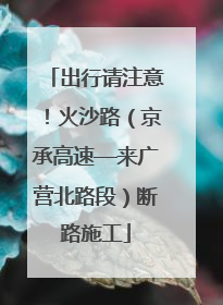 出行请注意！火沙路（京承高速—来广营北路段）断路施工