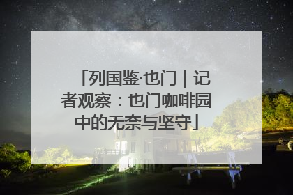 列国鉴·也门｜记者观察：也门咖啡园中的无奈与坚守