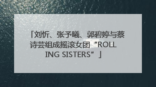 刘忻、张予曦、郭碧婷与蔡诗芸组成摇滚女团“ROLLING SISTERS”