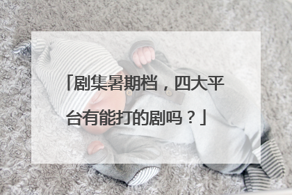 剧集暑期档，四大平台有能打的剧吗？