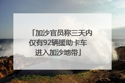 加沙官员称三天内仅有92辆援助卡车进入加沙地带