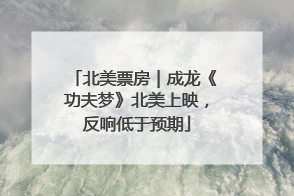 北美票房｜成龙《功夫梦》北美上映，反响低于预期