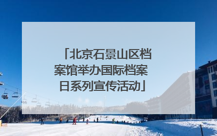 北京石景山区档案馆举办国际档案日系列宣传活动