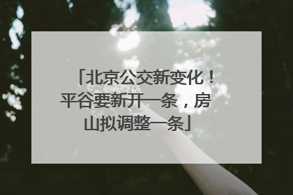北京公交新变化！平谷要新开一条，房山拟调整一条