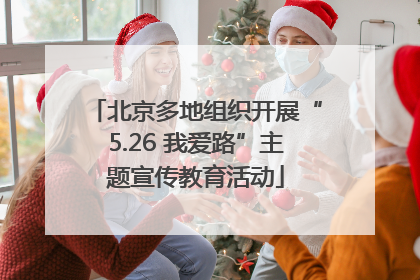 北京多地组织开展“5.26 我爱路”主题宣传教育活动