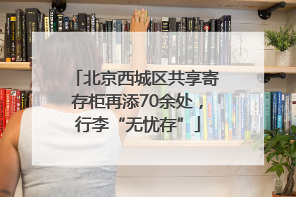 北京西城区共享寄存柜再添70余处，行李“无忧存”
