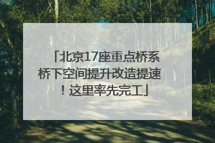 北京17座重点桥系桥下空间提升改造提速！这里率先完工