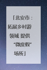 北安市：拓展乡村游领域 提供“微度假”场所