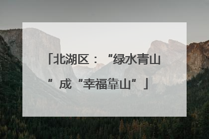 北湖区：“绿水青山”成“幸福靠山”
